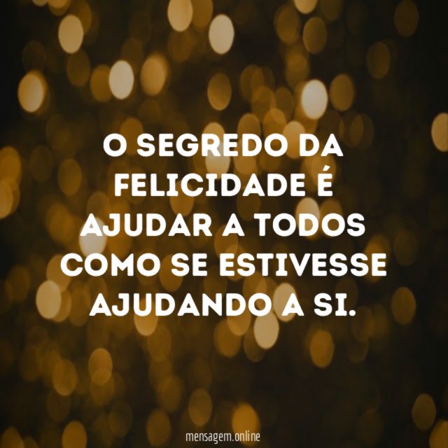 O Segredo da felicidade é ajudar a todos