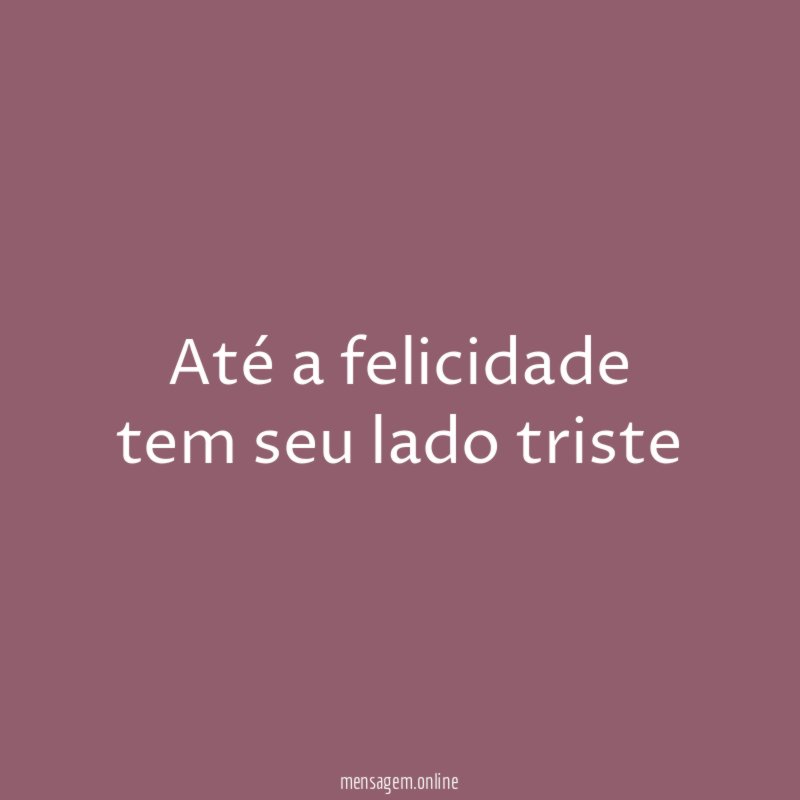 Até a felicidade tem seu lado triste