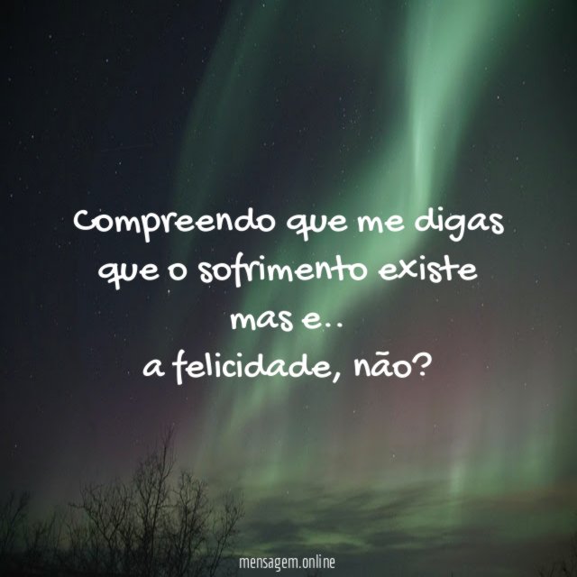 Compreendo que me digas que o sofrimento existe mas