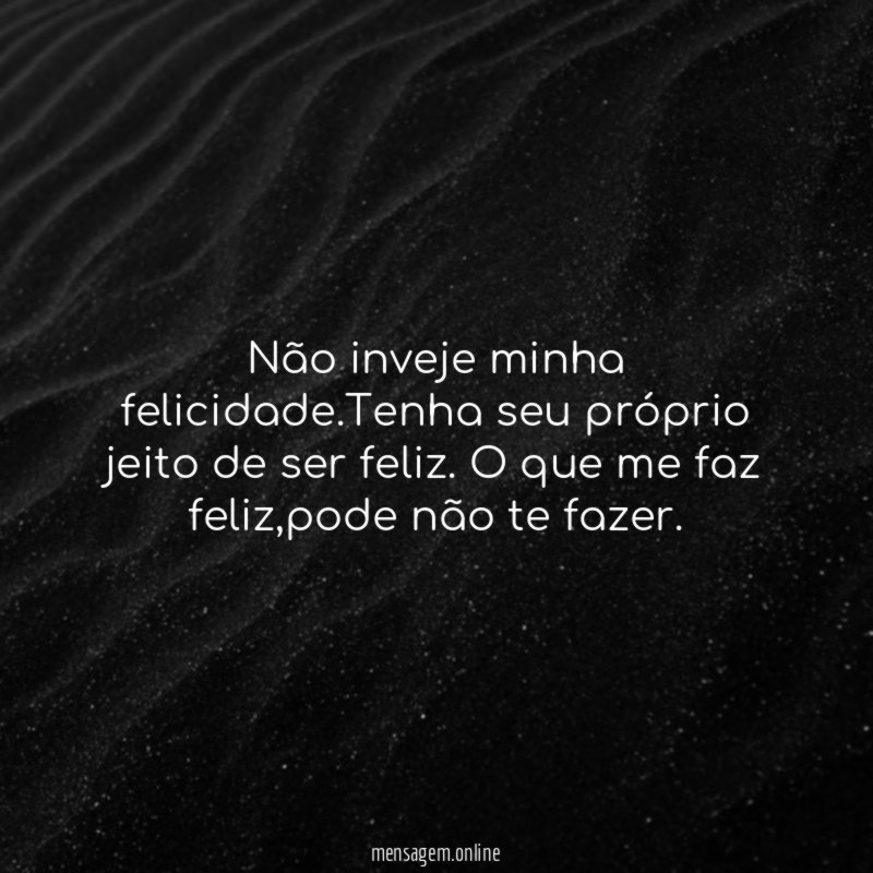Não inveje minha felicidade
