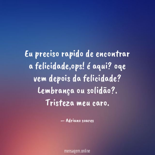 Eu preciso rapido de encontrar a felicidade