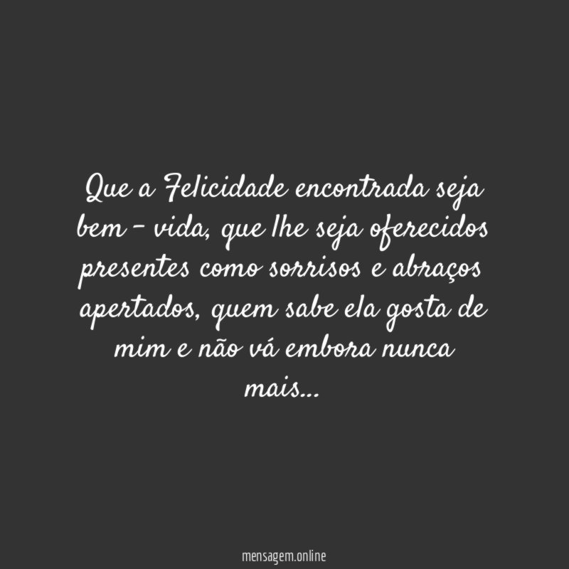 Que a Felicidade encontrada seja bem - vida