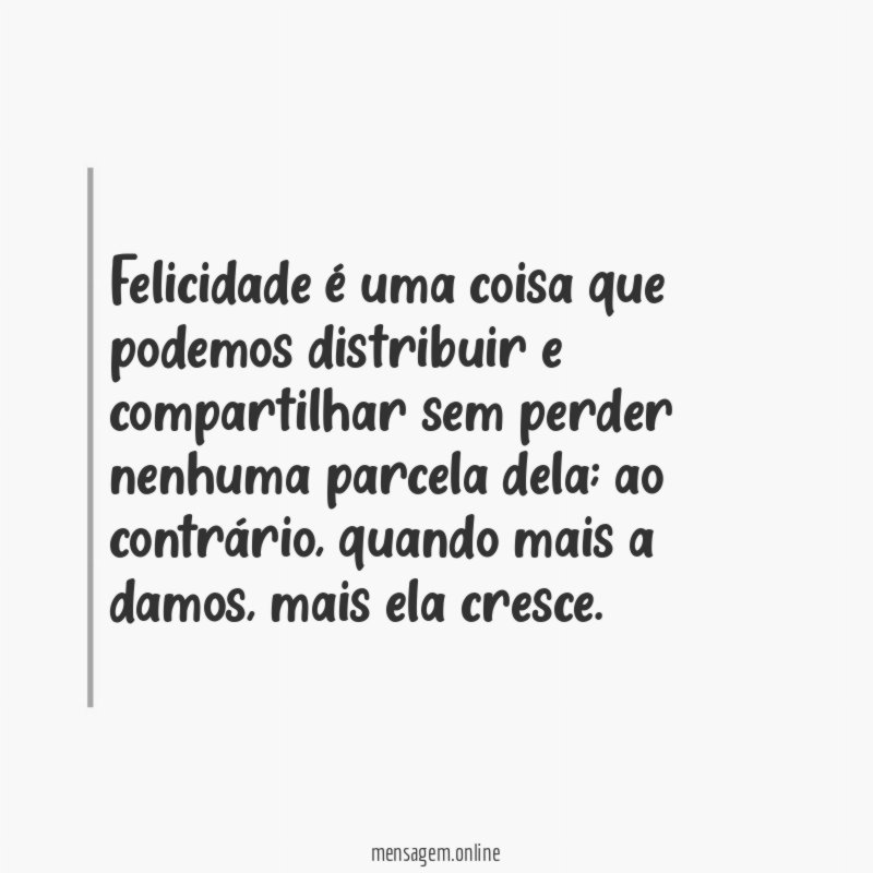 Felicidade é uma coisa que podemos distribuir