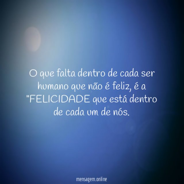 O que falta dentro de cada ser humano que não é feliz