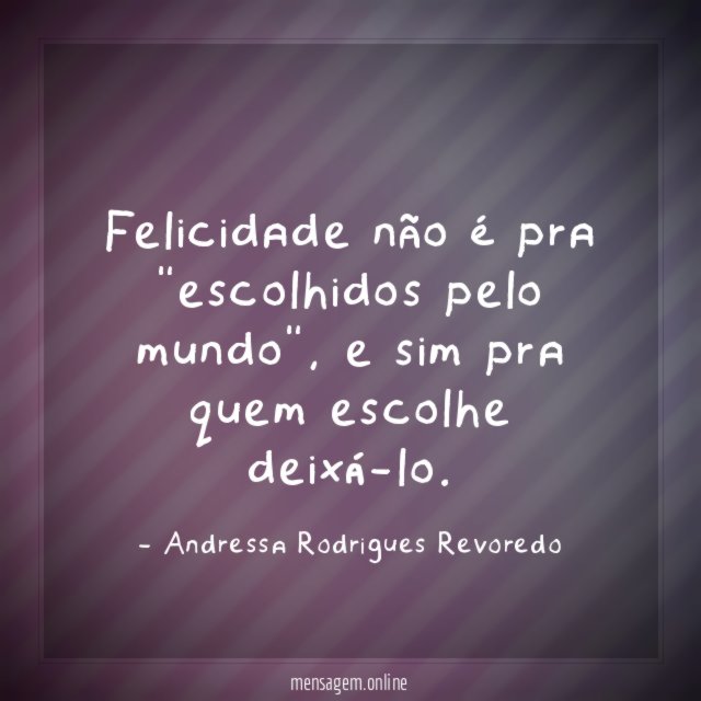 Felicidade não é pra "escolhidos pelo mundo"