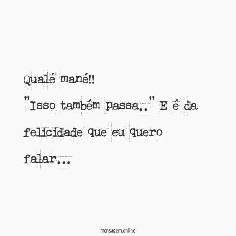 qualé mané!! "Isso também passa.."