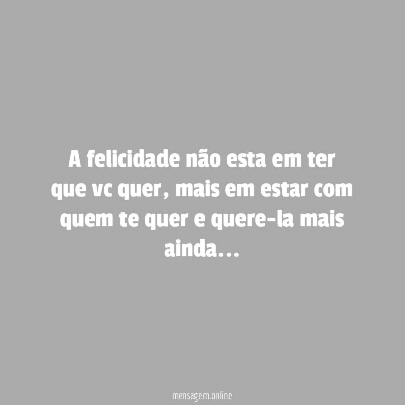 A felicidade não esta em ter que vc quer