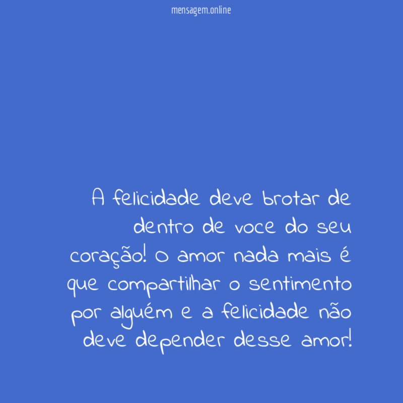 A felicidade deve brotar de dentro de voce do seu coração