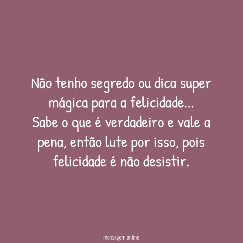 Não tenho segredo ou dica super mágica para a felicidade