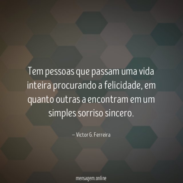 Tem pessoas que passam uma vida inteira procurando a felicidade