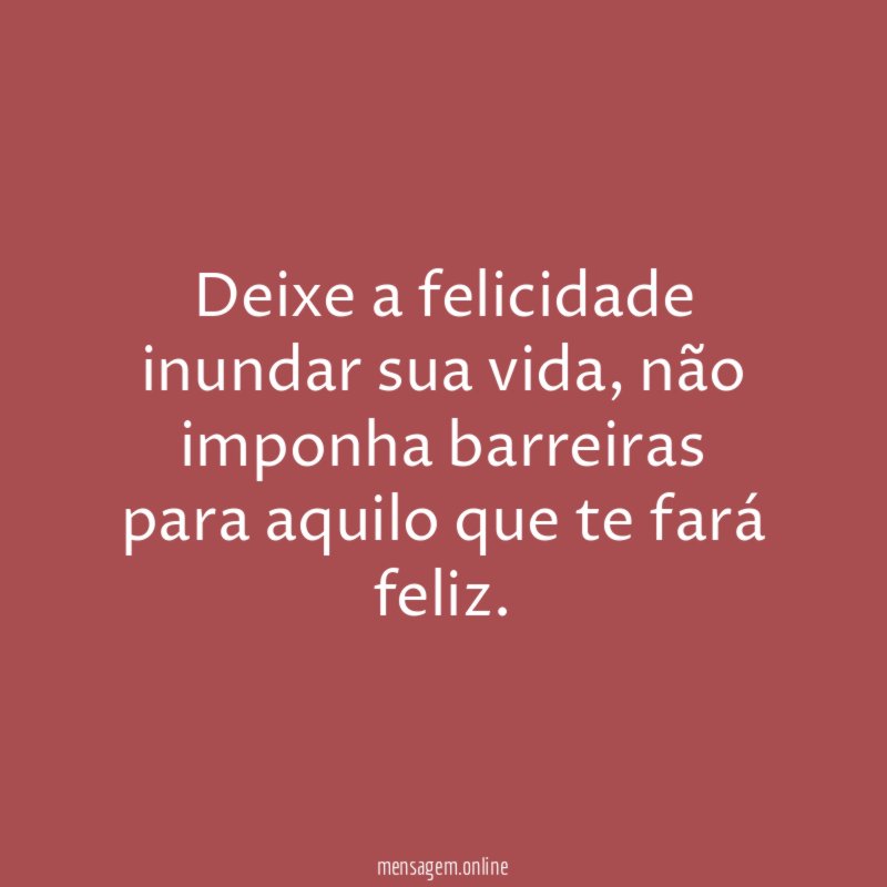 Deixe a felicidade inundar sua vida
