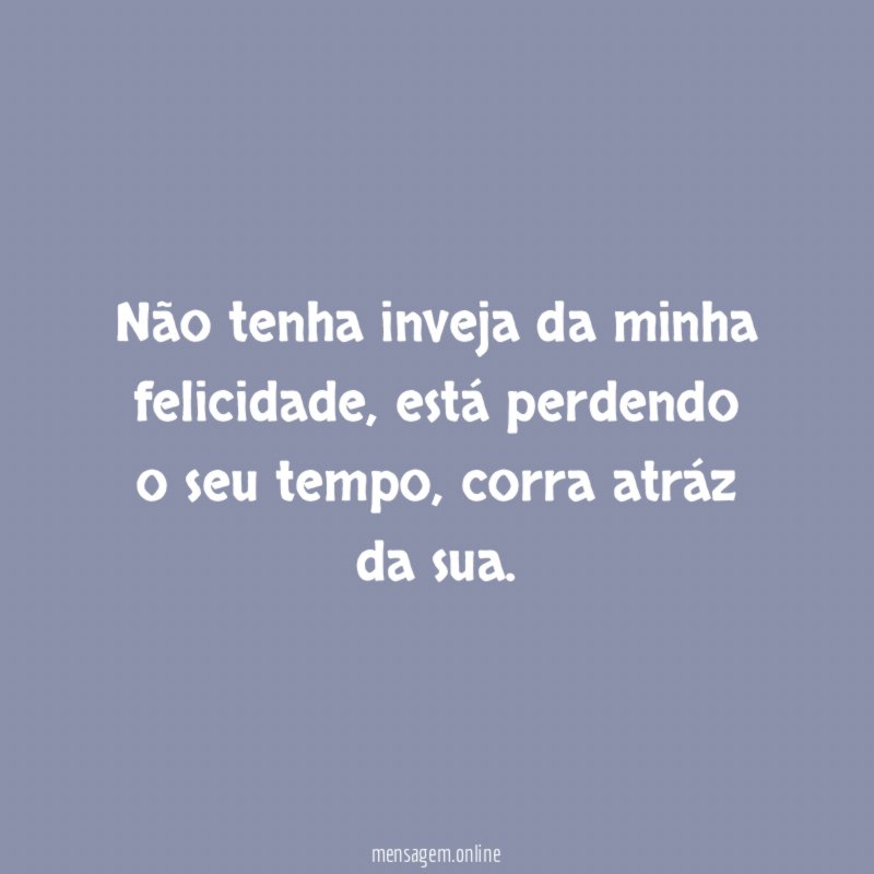 Não tenha inveja da minha felicidade