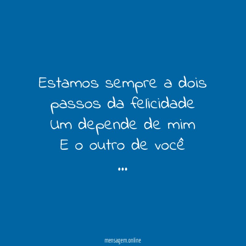 Estamos sempre a dois passos da felicidade Um depende