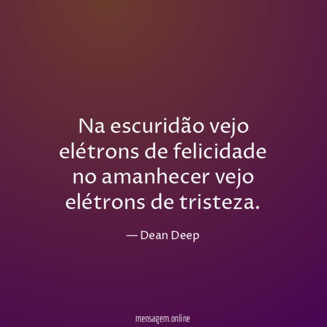 Na escuridão vejo elétrons de felicidade no amanhecer