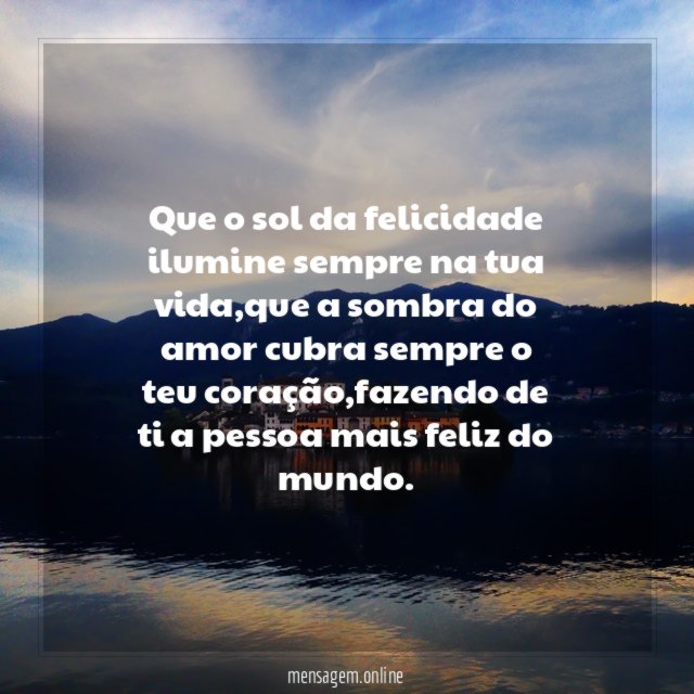 Que o sol da felicidade ilumine sempre na tua vida