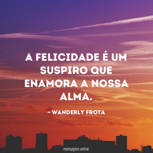 A felicidade é um suspiro que enamora a nossa alma