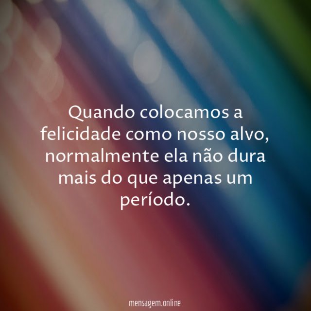 Quando colocamos a felicidade como nosso alvo