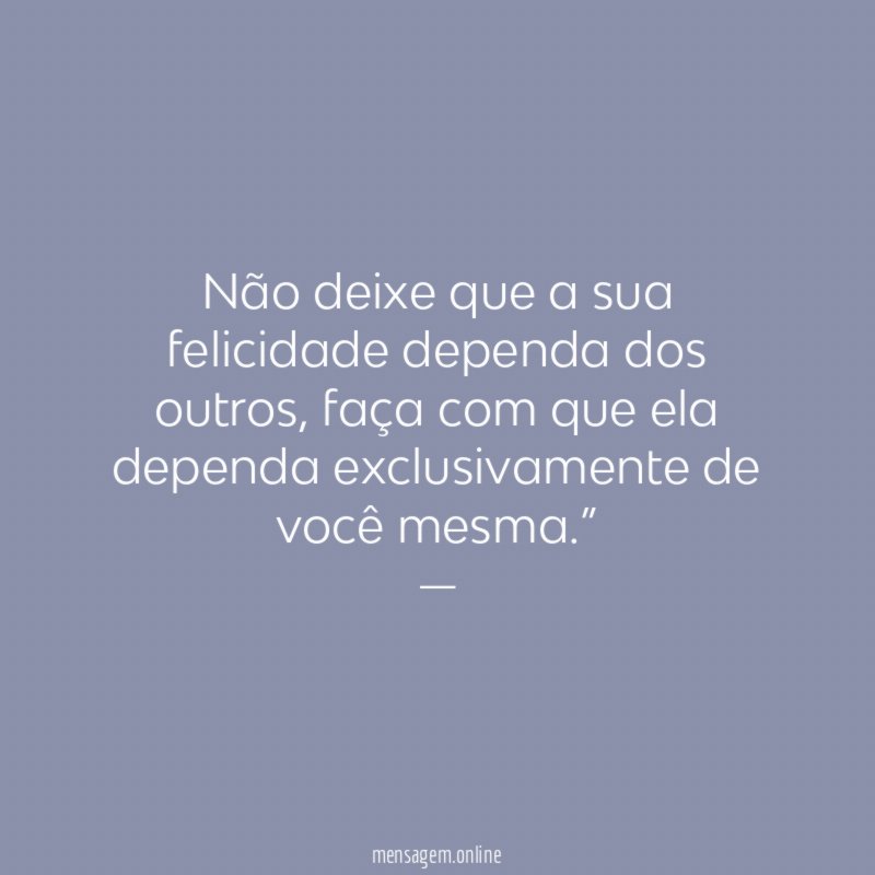 Não deixe que a sua felicidade dependa dos outros