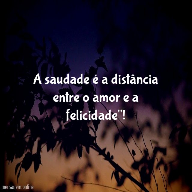 A saudade é a distância entre o amor e a felicidade"