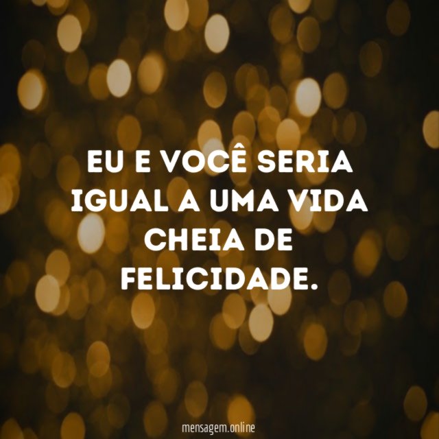 Eu e você seria igual a uma vida cheia de felicidade