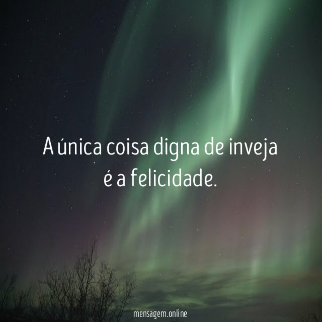 A única coisa digna de inveja é a felicidade