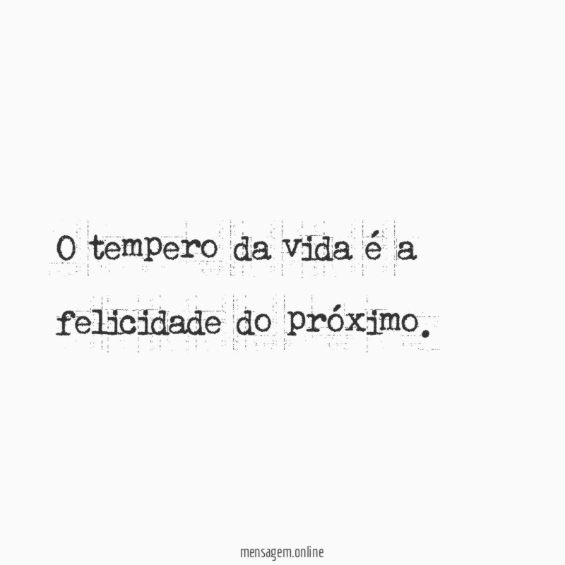 O tempero da vida é a felicidade do próximo