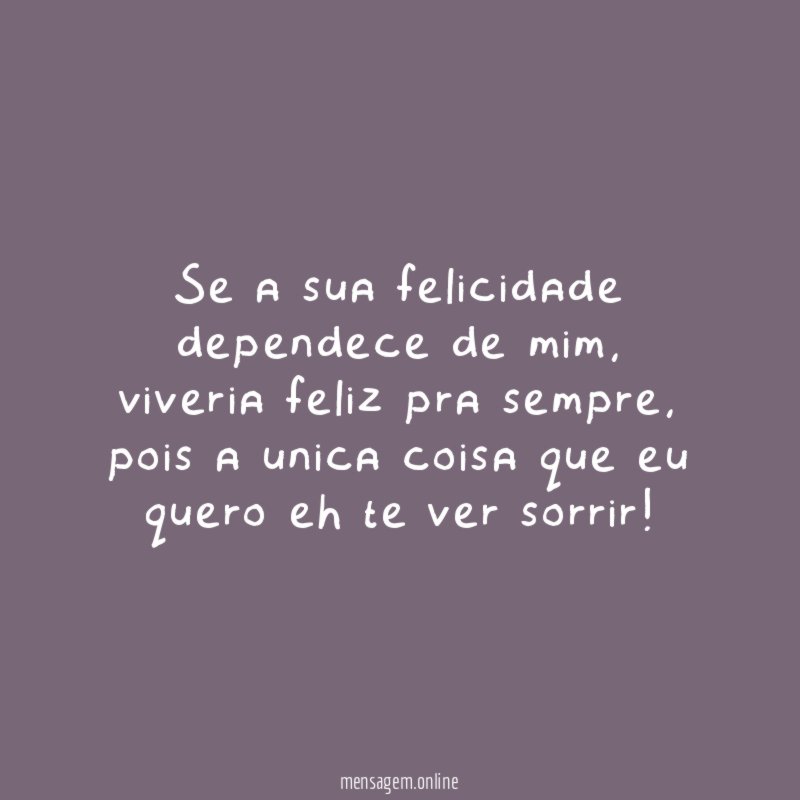 Se a sua felicidade dependece de mim