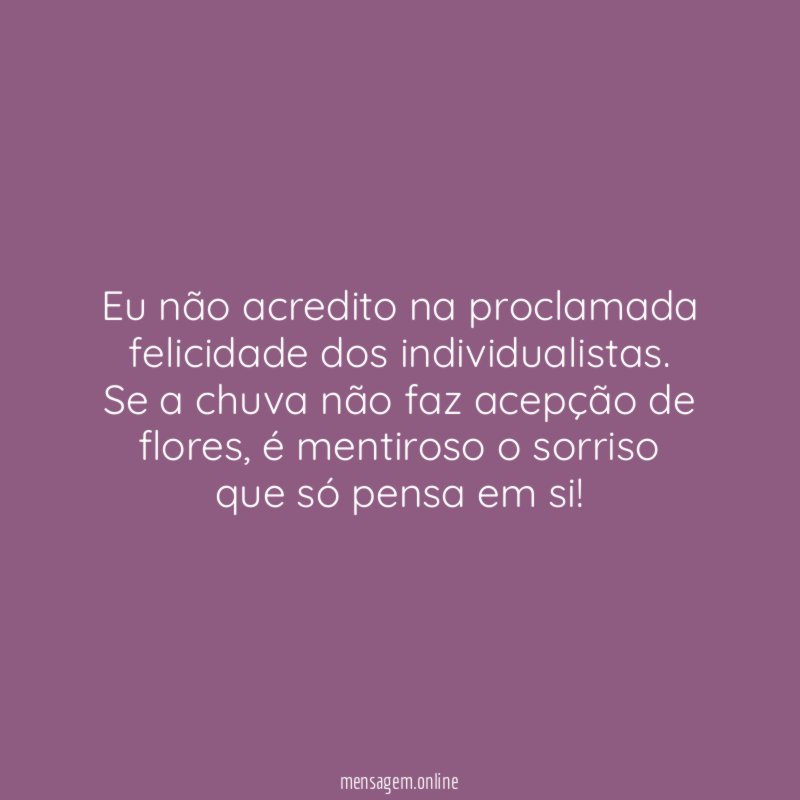 Eu não acredito na proclamada felicidade dos individualistas