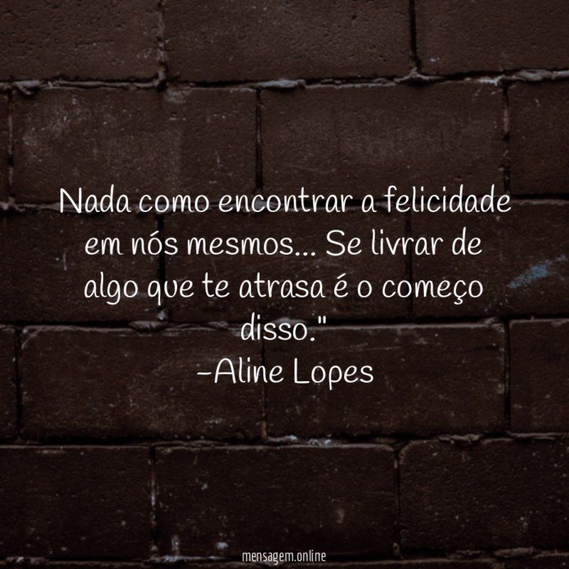 "Nada como encontrar a felicidade em nós mesmos… Se livrar de algo que te atrasa é o começo disso."