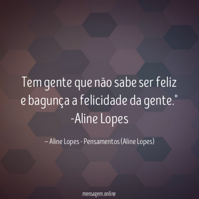"Tem gente que não sabe ser feliz e bagunça a felicidade da gente."