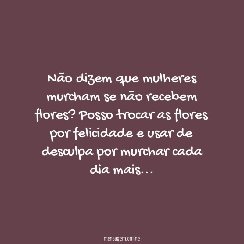 Não dizem que mulheres murcham se não recebem flores