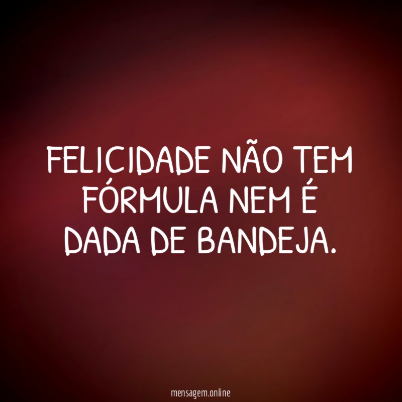 Felicidade não tem fórmula nem é dada de bandeja