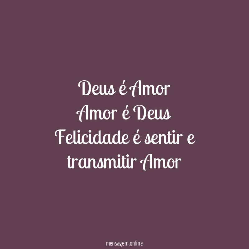 Deus é Amor Amor é Deus Felicidade é sentir e transmitir Amor