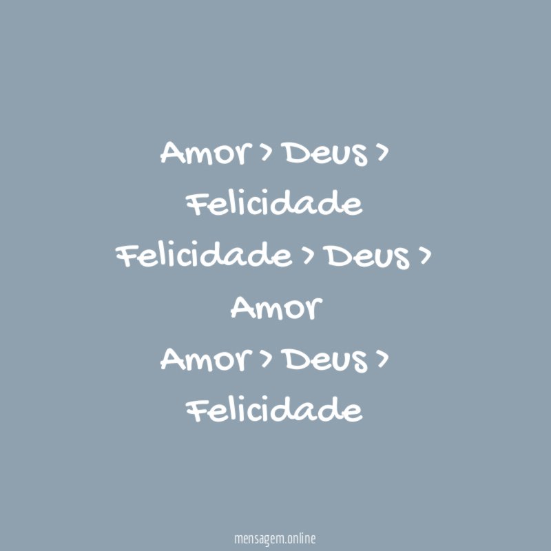 Amor > Deus > Felicidade Felicidade > Deus > Amor Amor > Deus > Felicidade