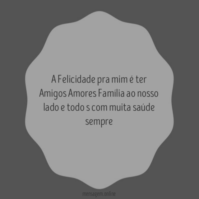 A Felicidade pra mim é ter Amigos Amores