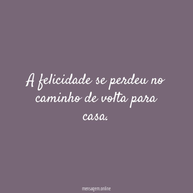 A felicidade se perdeu no caminho de volta para casa
