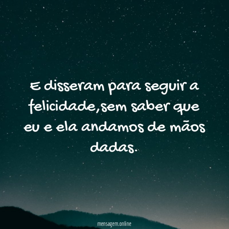 E disseram para seguir a felicidade