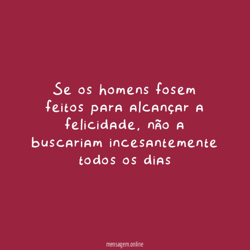 Se os homens fosem feitos para alcançar a felicidade