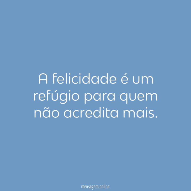 A felicidade é um refúgio para quem não acredita mais