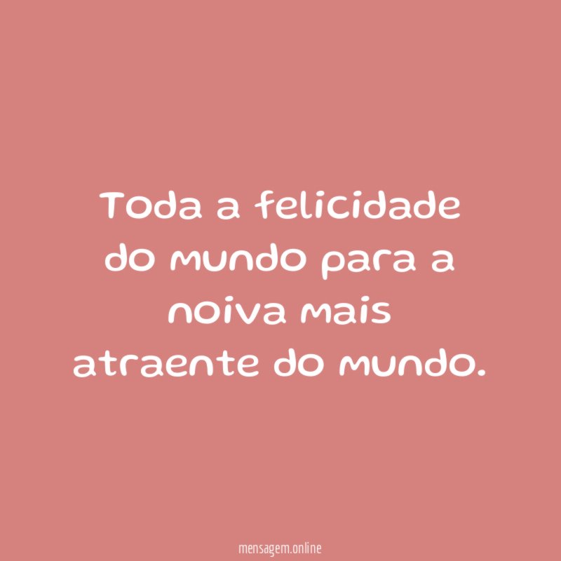 Toda a felicidade do mundo para a noiva mais atraente do mundo