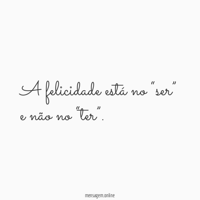 A felicidade está no “ser” e não no “ter”