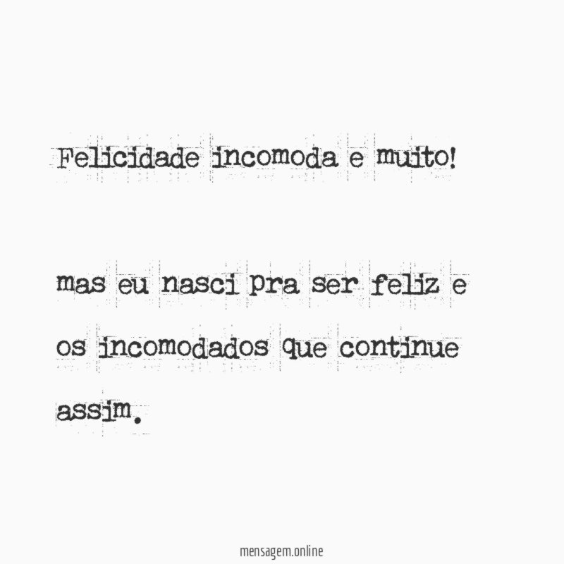 Felicidade incomoda e muito