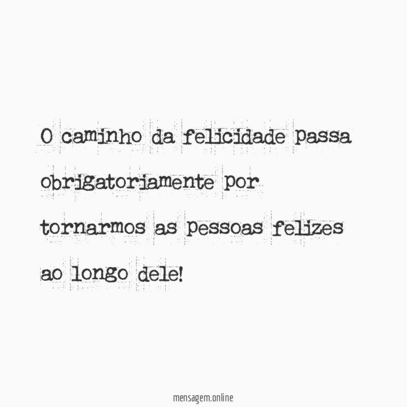 O caminho da felicidade passa obrigatoriamente por tornarmos