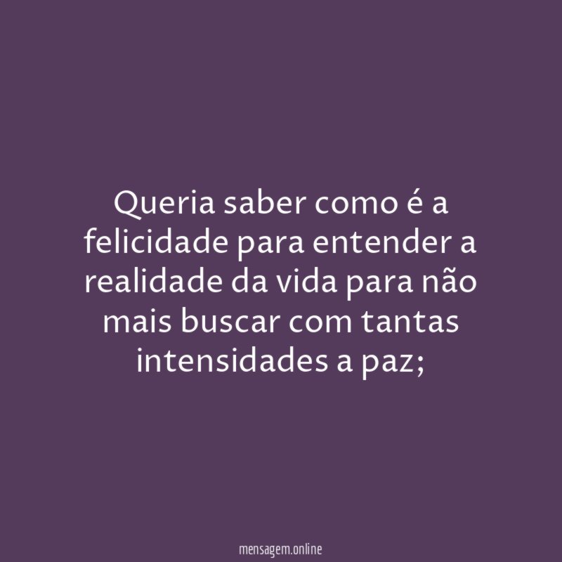 Queria saber como é a felicidade para entender