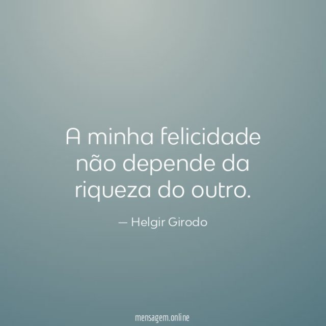 A minha felicidade não depende da riqueza do outro