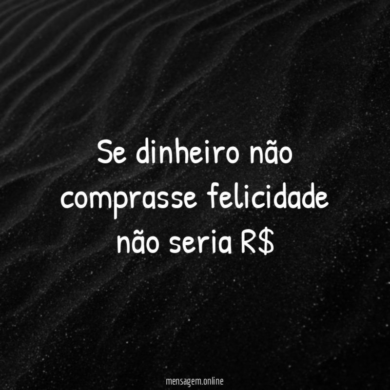 Se dinheiro não comprasse felicidade não seria R$