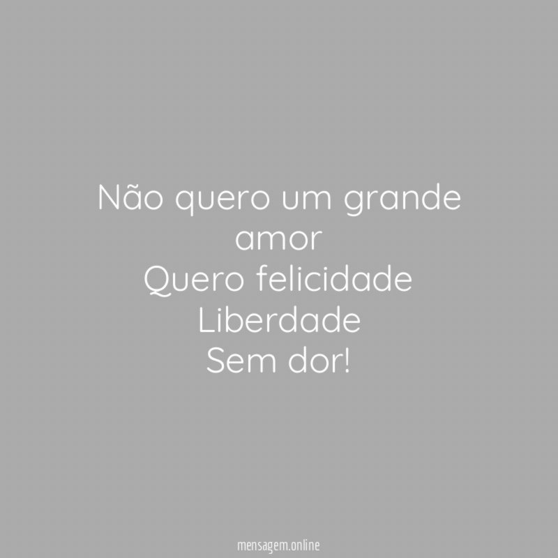 Não quero um grande amor Quero felicidade Liberdade Sem dor