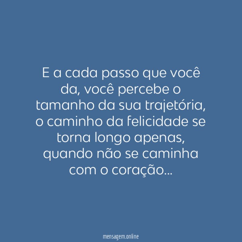 E a cada passo que você da