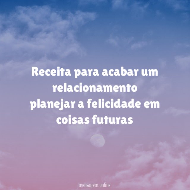 receita para acabar um relacionamento planejar a felicidade em coisas futuras