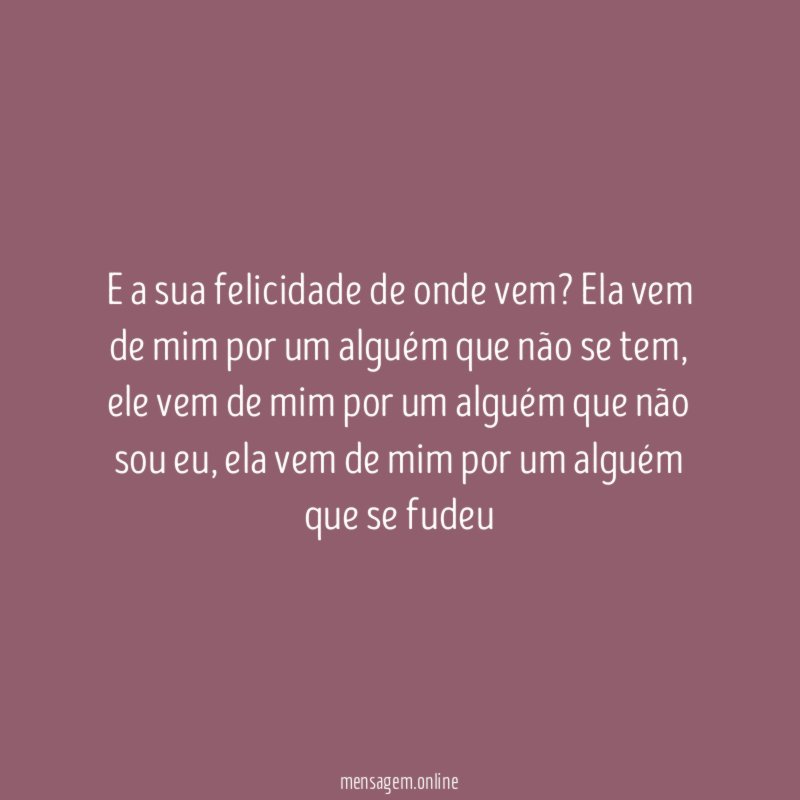 E a sua felicidade de onde vem